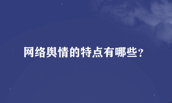 网络舆情的特点有哪些？