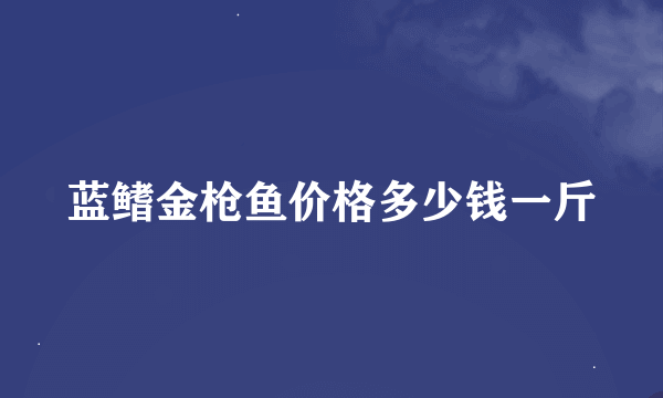 蓝鳍金枪鱼价格多少钱一斤