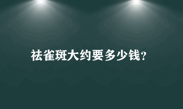 祛雀斑大约要多少钱？