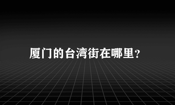 厦门的台湾街在哪里？