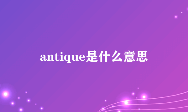 antique是什么意思