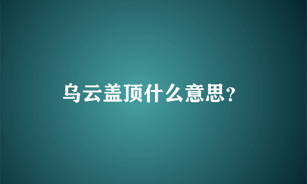 乌云盖顶什么意思？