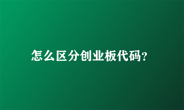 怎么区分创业板代码？