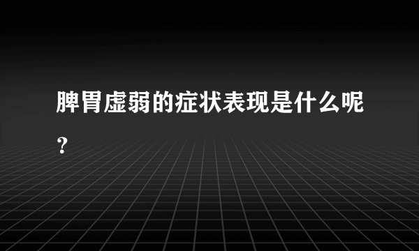 脾胃虚弱的症状表现是什么呢？