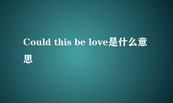 Could this be love是什么意思