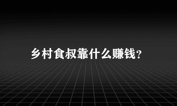 乡村食叔靠什么赚钱？