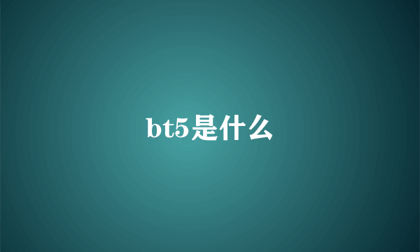 bt5是什么