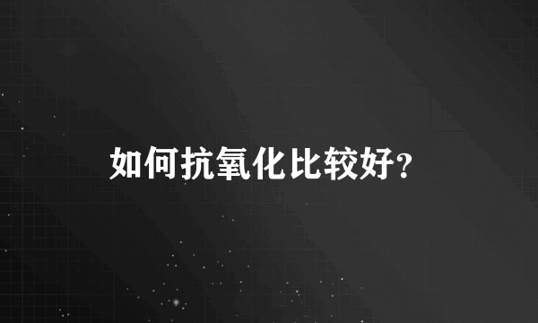 如何抗氧化比较好？