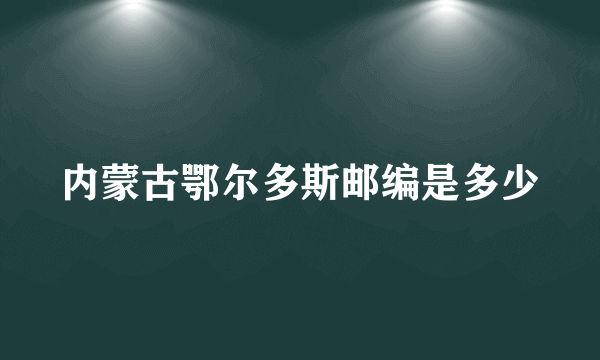 内蒙古鄂尔多斯邮编是多少