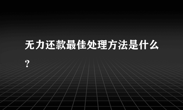 无力还款最佳处理方法是什么？