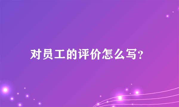 对员工的评价怎么写？