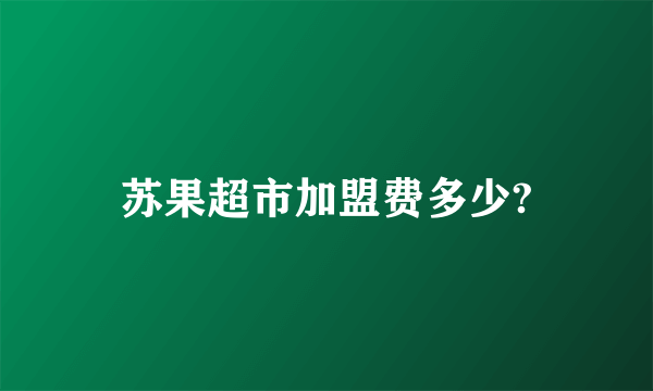 苏果超市加盟费多少?