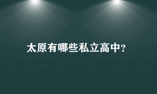 太原有哪些私立高中？