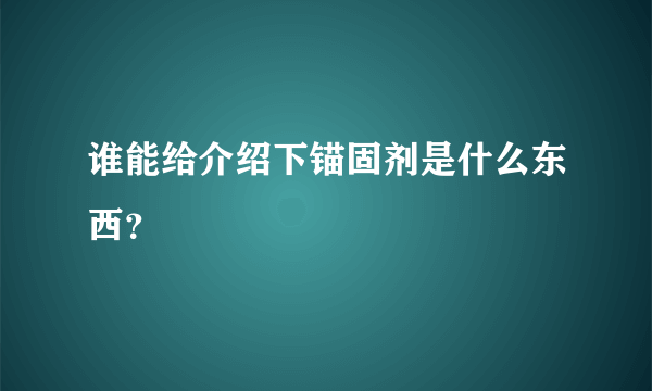 谁能给介绍下锚固剂是什么东西？