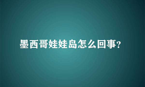 墨西哥娃娃岛怎么回事？