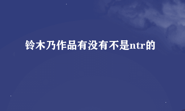 铃木乃作品有没有不是ntr的