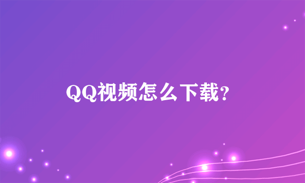 QQ视频怎么下载？