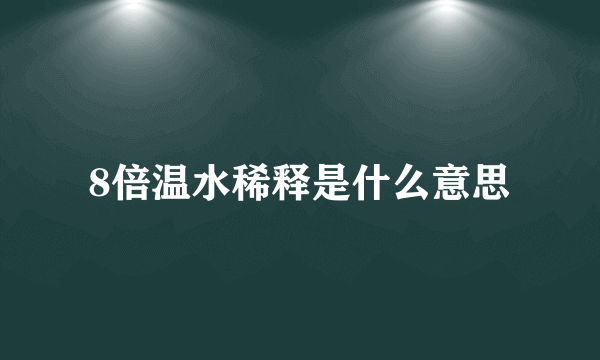 8倍温水稀释是什么意思