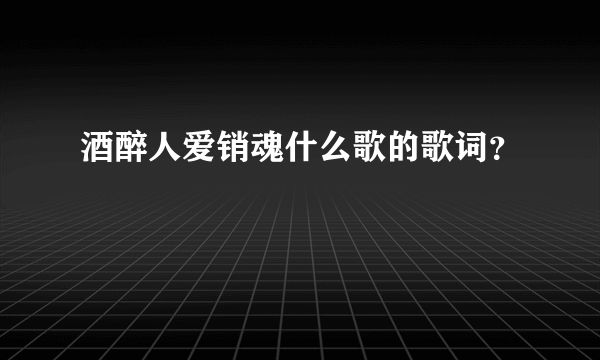 酒醉人爱销魂什么歌的歌词？