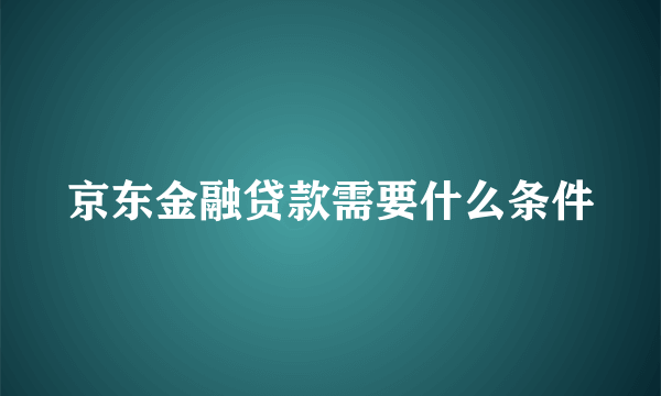 京东金融贷款需要什么条件