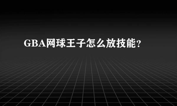 GBA网球王子怎么放技能？