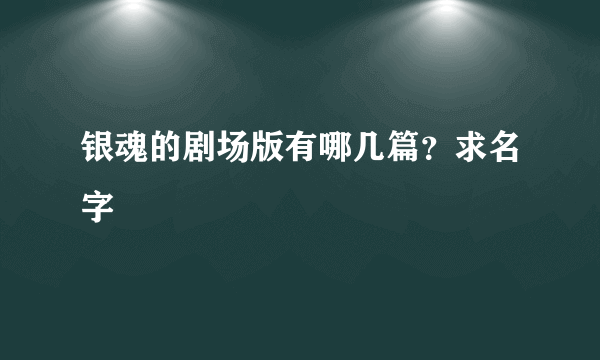 银魂的剧场版有哪几篇？求名字