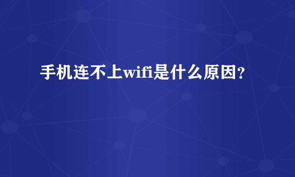 手机连不上wifi是什么原因？