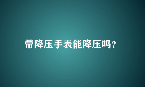 带降压手表能降压吗？