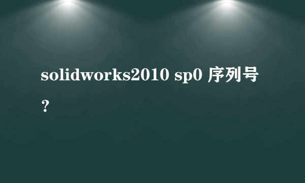 solidworks2010 sp0 序列号？