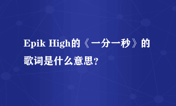 Epik High的《一分一秒》的歌词是什么意思？