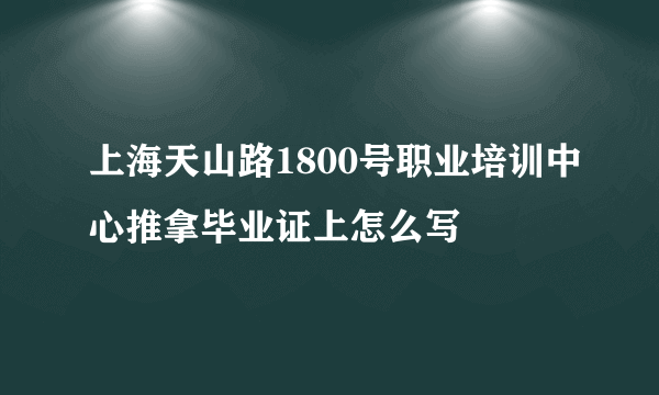 上海天山路1800号职业培训中心推拿毕业证上怎么写