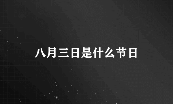 八月三日是什么节日