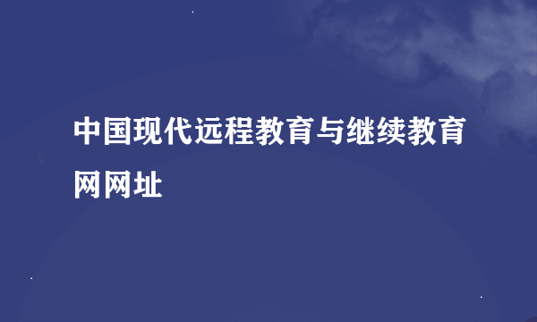 中国现代远程教育与继续教育网网址