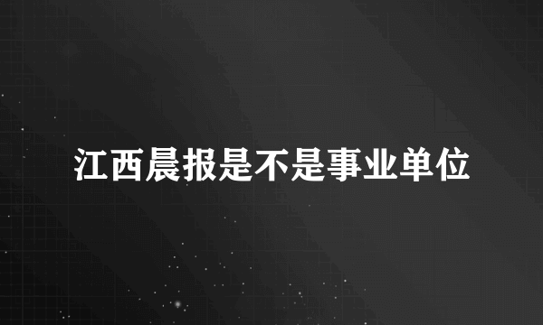 江西晨报是不是事业单位