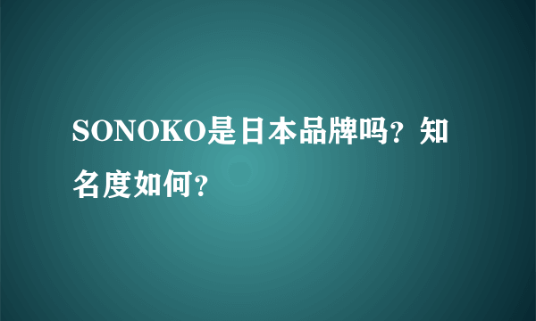 SONOKO是日本品牌吗？知名度如何？