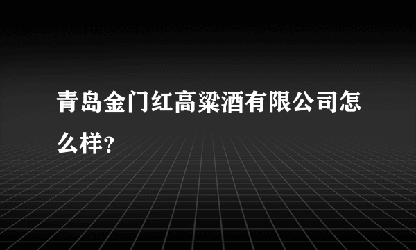 青岛金门红高粱酒有限公司怎么样？