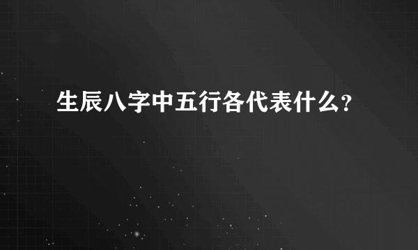 生辰八字中五行各代表什么？