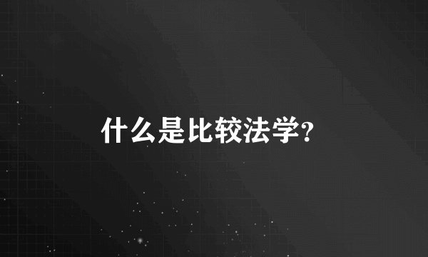 什么是比较法学？