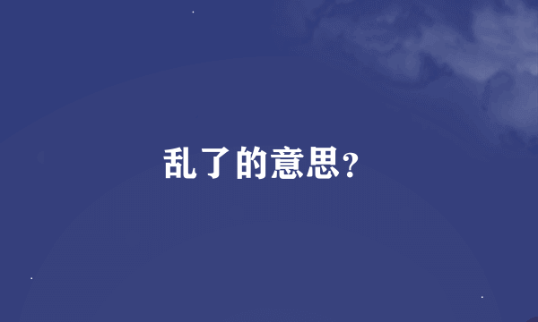 乱了的意思？