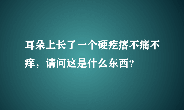 耳朵上长了一个硬疙瘩不痛不痒，请问这是什么东西？