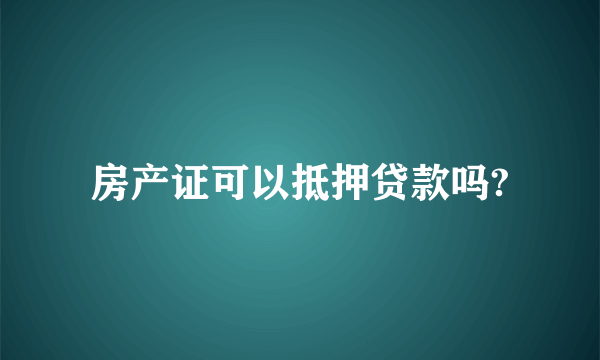 房产证可以抵押贷款吗?