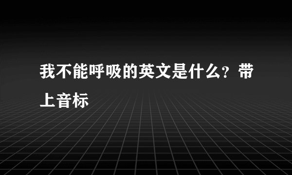 我不能呼吸的英文是什么？带上音标