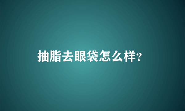 抽脂去眼袋怎么样？