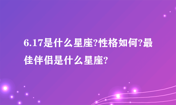 6.17是什么星座?性格如何?最佳伴侣是什么星座?