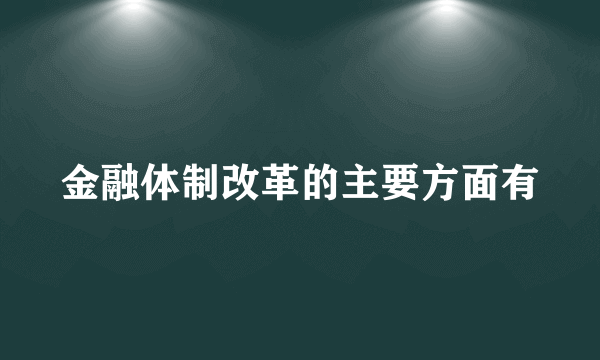 金融体制改革的主要方面有