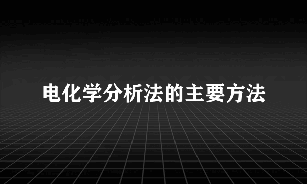 电化学分析法的主要方法