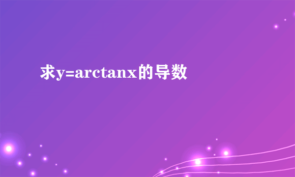 求y=arctanx的导数