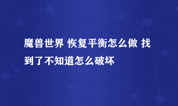 魔兽世界 恢复平衡怎么做 找到了不知道怎么破坏