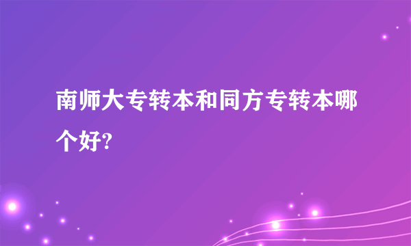 南师大专转本和同方专转本哪个好?