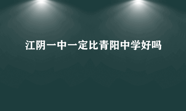 江阴一中一定比青阳中学好吗